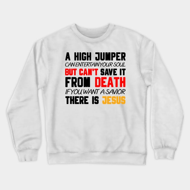 A HIGH JUMPER CAN ENTERTAIN YOUR SOUL BUT CAN'T SAVE IT FROM DEATH IF YOU WANT A SAVIOR THERE IS JESUS Crewneck Sweatshirt by Christian ever life